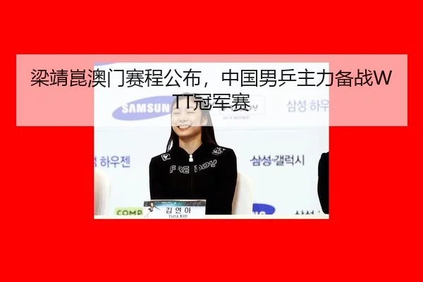 梁靖崑澳门赛程公布，中国男乒主力备战WTT冠军赛