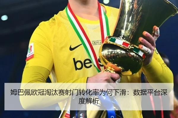 姆巴佩欧冠淘汰赛射门转化率为何下滑：数据平台深度解析