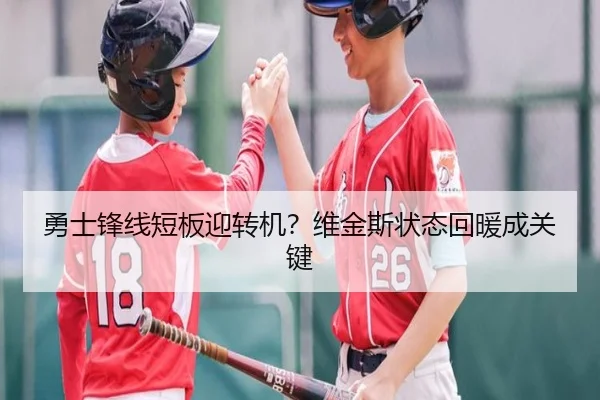 勇士锋线短板迎转机？维金斯状态回暖成关键